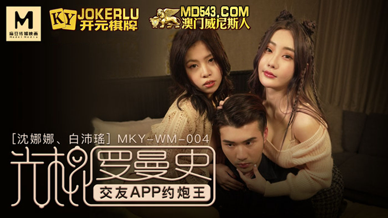 麻豆传媒映画.MKY-WM-004.沈娜娜.白沛瑶.光棍罗曼史.交友APP约炮王